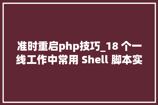 准时重启php技巧_18 个一线工作中常用 Shell 脚本实用版