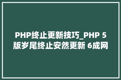 PHP终止更新技巧_PHP 5版岁尾终止安然更新 6成网站恐面临风险