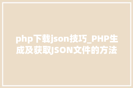 php下载json技巧_PHP生成及获取JSON文件的方法