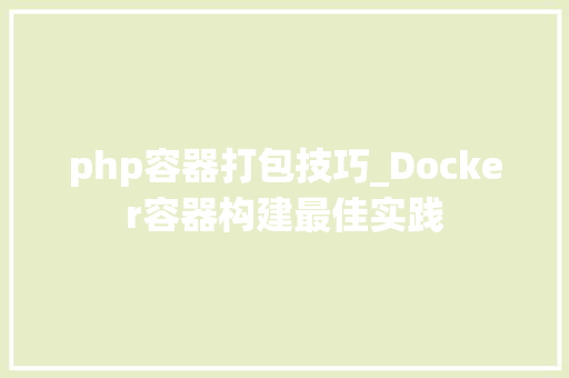 php容器打包技巧_Docker容器构建最佳实践