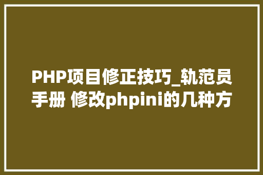 PHP项目修正技巧_轨范员手册 修改phpini的几种方法