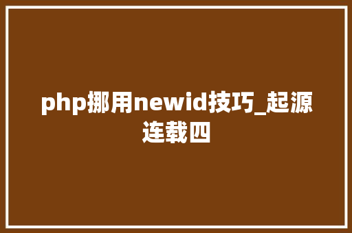php挪用newid技巧_起源连载四