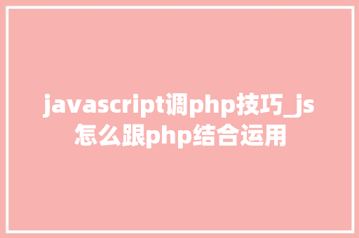 javascript调php技巧_js怎么跟php结合运用
