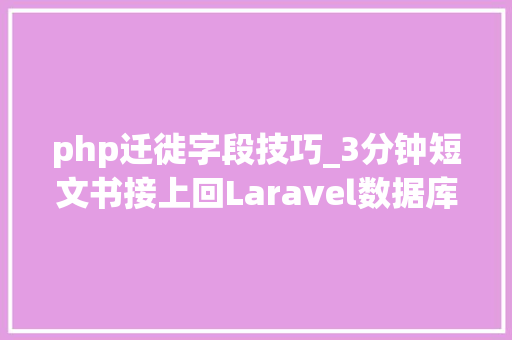 php迁徙字段技巧_3分钟短文书接上回Laravel数据库迁移的那些个小技巧