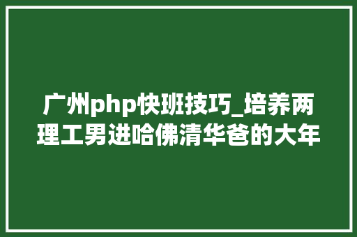 广州php快班技巧_培养两理工男进哈佛清华爸的大年夜实话小学鸡奥数没用