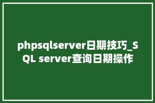 phpsqlserver日期技巧_SQL server查询日期操作