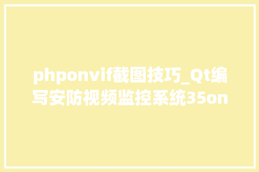phponvif截图技巧_Qt编写安防视频监控系统35onvif抓拍图片