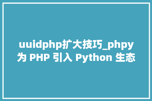 uuidphp扩大技巧_phpy为 PHP 引入 Python 生态