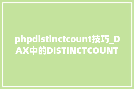 phpdistinctcount技巧_DAX中的DISTINCTCOUNT机能优化