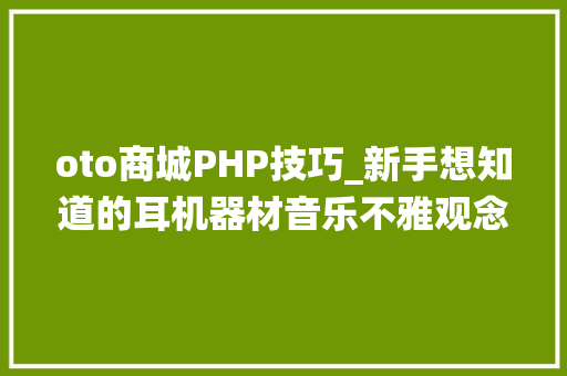 oto商城PHP技巧_新手想知道的耳机器材音乐不雅观念 Qu0026A一耳机系统选购