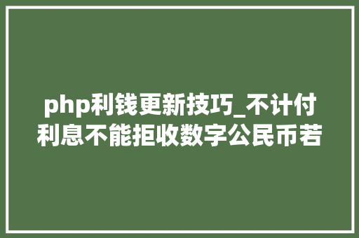 php利钱更新技巧_不计付利息不能拒收数字公民币若何精确运用