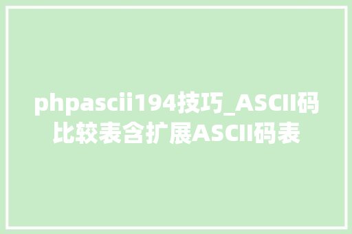 phpascii194技巧_ASCII码比较表含扩展ASCII码表