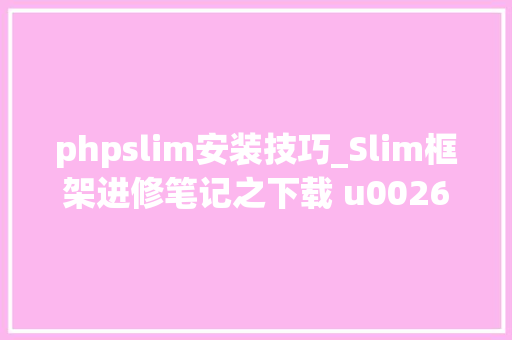 phpslim安装技巧_Slim框架进修笔记之下载 u0026 安装