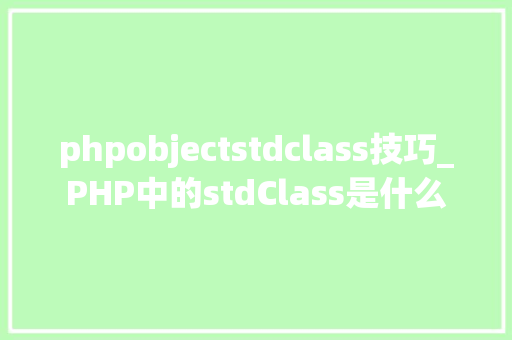 phpobjectstdclass技巧_PHP中的stdClass是什么