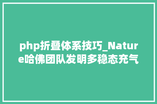 php折叠体系技巧_Nature哈佛团队发明多稳态充气折纸结构瞬间撑起小帐篷