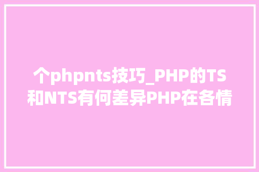 个phpnts技巧_PHP的TS和NTS有何差异PHP在各情形下的伪静态是若何设备的