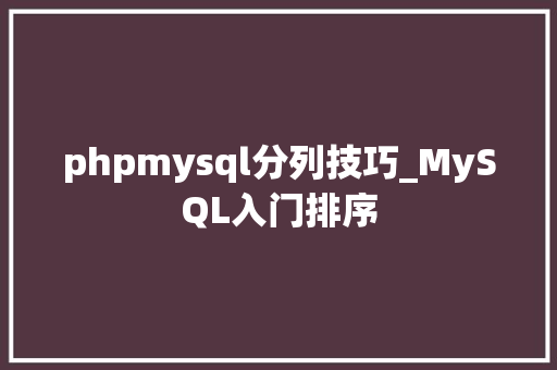 phpmysql分列技巧_MySQL入门排序