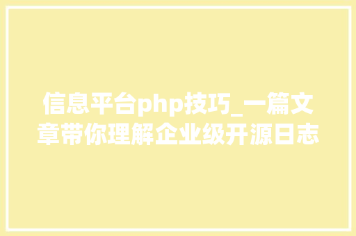 信息平台php技巧_一篇文章带你理解企业级开源日志平台ELK的架构和搭建