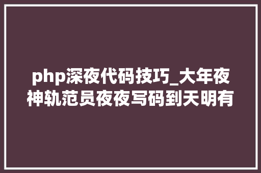 php深夜代码技巧_大年夜神轨范员夜夜写码到天明有人昼伏夜出有人全天在线