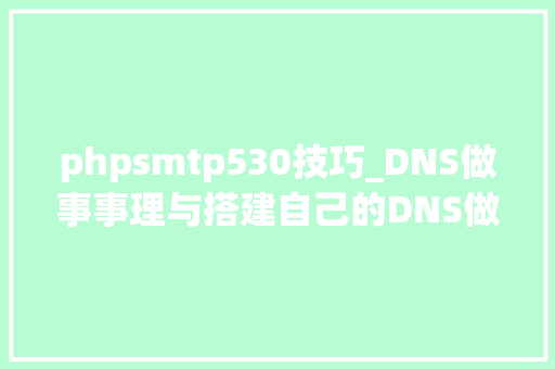 phpsmtp530技巧_DNS做事事理与搭建自己的DNS做事器