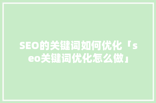 SEO的关键词如何优化「seo关键词优化怎么做」