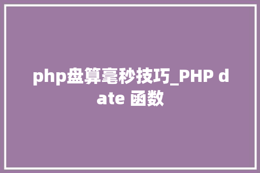 php盘算毫秒技巧_PHP date 函数 php盘算毫秒技巧_PHP date 函数