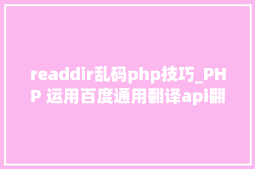 readdir乱码php技巧_PHP 运用百度通用翻译api翻译文件名