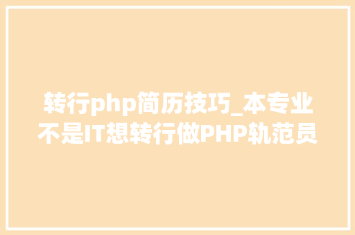 转行php简历技巧_本专业不是IT想转行做PHP轨范员