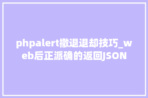 phpalert撤退退却技巧_web后正派确的返回JSON
