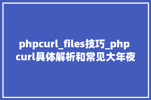 phpcurl_files技巧_php curl具体解析和常见大年夜坑