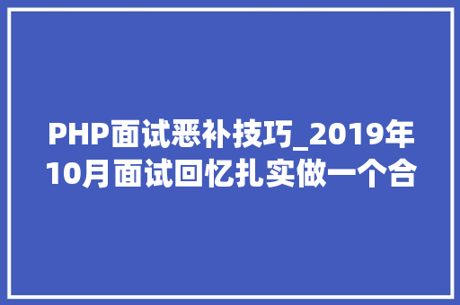 PHP面试恶补技巧_2019年10月面试回忆扎实做一个合格的技能轨范员团队成员