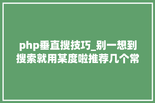 php垂直搜技巧_别一想到搜索就用某度啦推荐几个常用的垂直搜索引擎