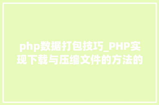 php数据打包技巧_PHP实现下载与压缩文件的方法的封装与整理