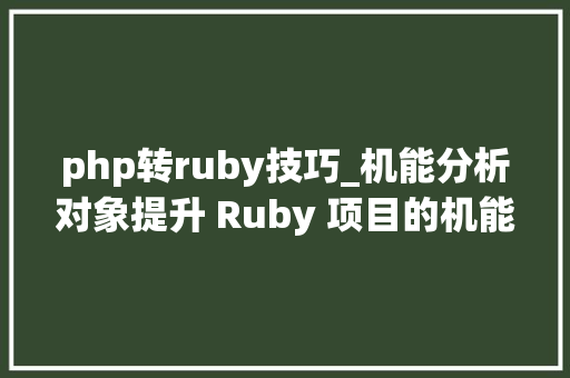 php转ruby技巧_机能分析对象提升 Ruby 项目的机能