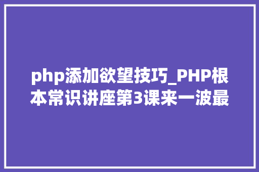 php添加欲望技巧_PHP根本常识讲座第3课来一波最根本出现频率最高的实现办法吧