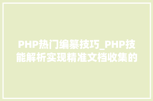 PHP热门编纂技巧_PHP技能解析实现精准文档收集的策略与实践