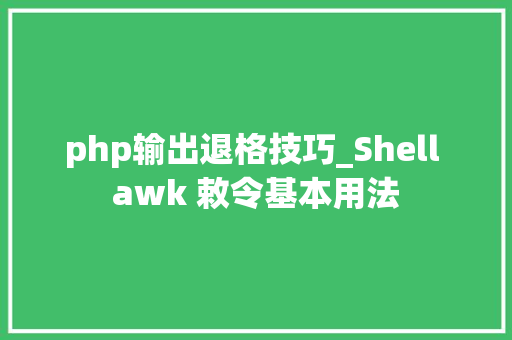 php输出退格技巧_Shell awk 敕令基本用法