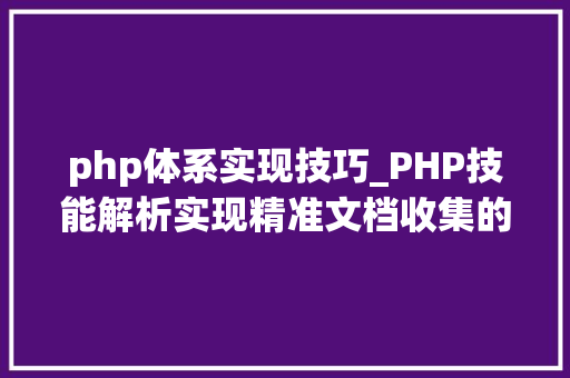 php体系实现技巧_PHP技能解析实现精准文档收集的策略与实践