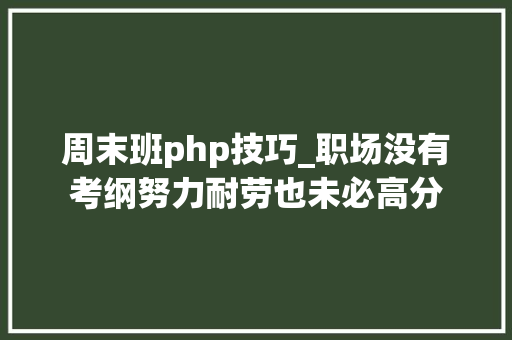 周末班php技巧_职场没有考纲努力耐劳也未必高分