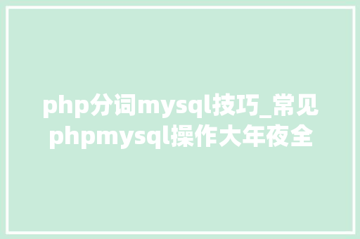 php分词mysql技巧_常见phpmysql操作大年夜全