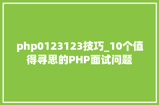 php0123123技巧_10个值得寻思的PHP面试问题