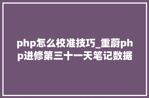 php怎么校准技巧_重蔚php进修第三十一天笔记数据库校正集及存储引擎及乱码