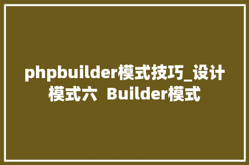 phpbuilder模式技巧_设计模式六  Builder模式