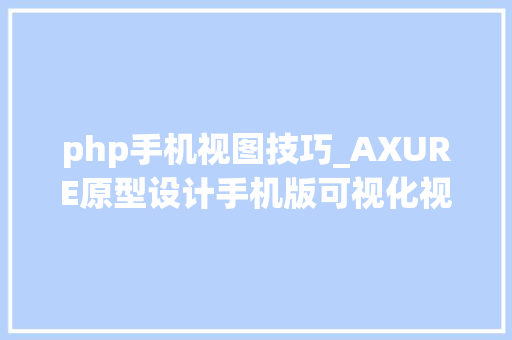 php手机视图技巧_AXURE原型设计手机版可视化视图应用案例