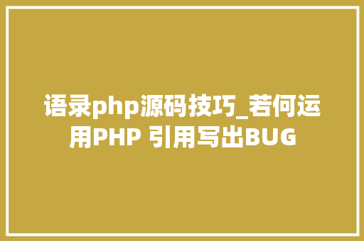 语录php源码技巧_若何运用PHP 引用写出BUG