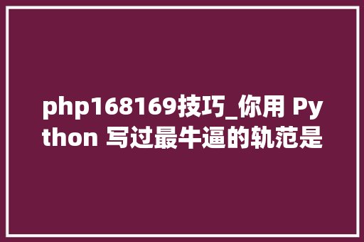 php168169技巧_你用 Python 写过最牛逼的轨范是什么