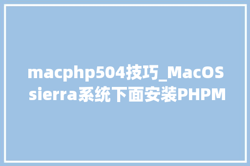 macphp504技巧_MacOS sierra系统下面安装PHPMySqlNginx开拓情形