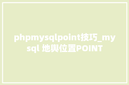 phpmysqlpoint技巧_mysql 地舆位置POINT