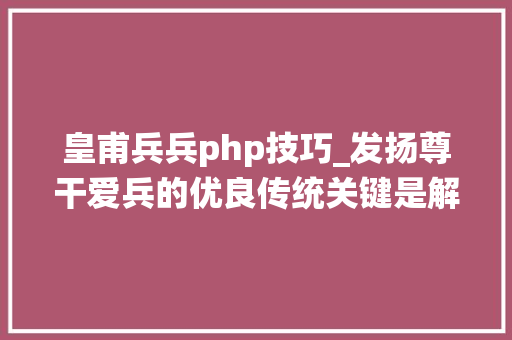 皇甫兵兵php技巧_发扬尊干爱兵的优良传统关键是解决根本立场问题