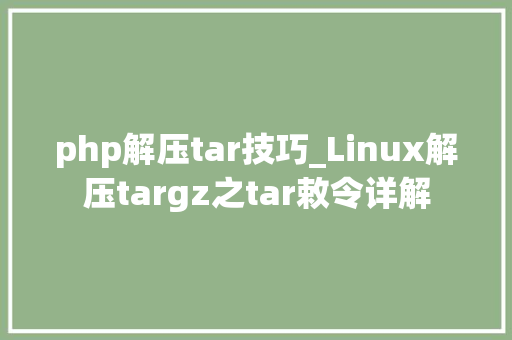 php解压tar技巧_Linux解压targz之tar敕令详解